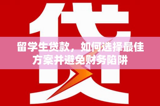 太白留学生贷款，如何选择最佳方案并避免财务陷阱