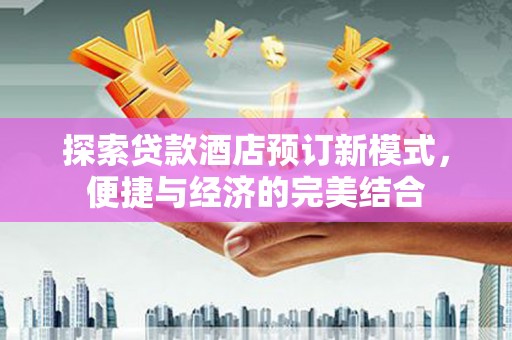 太白探索贷款酒店预订新模式，便捷与经济的完美结合