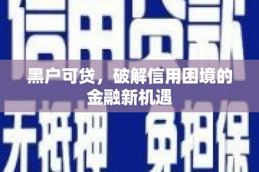 太白黑户可贷，破解信用困境的金融新机遇