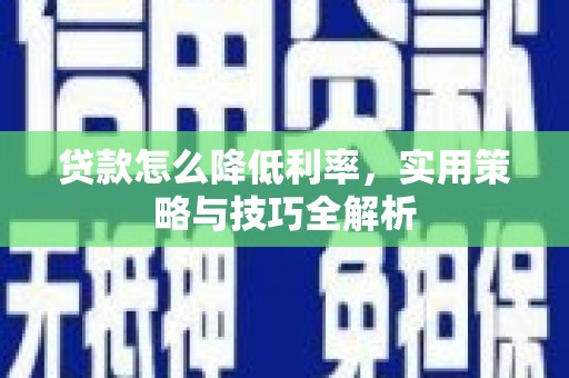 太白贷款怎么降低利率，实用策略与技巧全解析