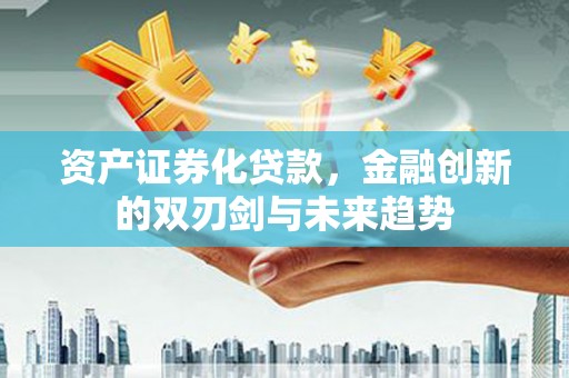 太白资产证券化贷款，金融创新的双刃剑与未来趋势