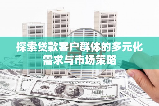 太白探索贷款客户群体的多元化需求与市场策略
