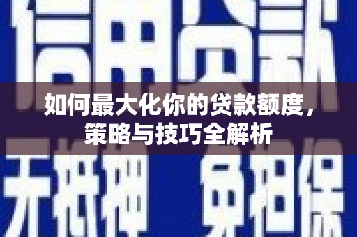 太白如何最大化你的贷款额度，策略与技巧全解析