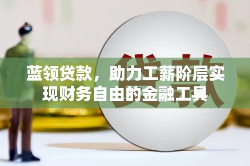 太白蓝领贷款，助力工薪阶层实现财务自由的金融工具