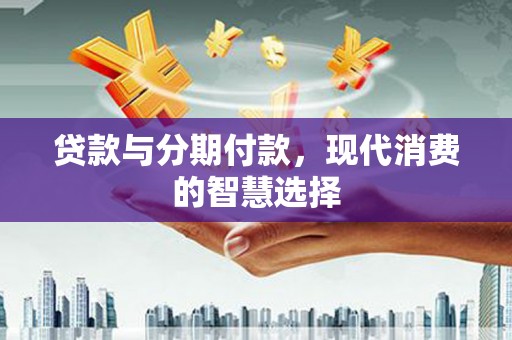 太白贷款与分期付款，现代消费的智慧选择