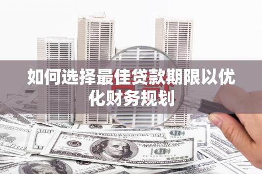 太白如何选择最佳贷款期限以优化财务规划