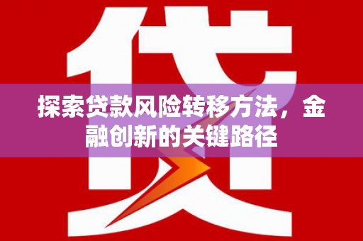 太白探索贷款风险转移方法，金融创新的关键路径