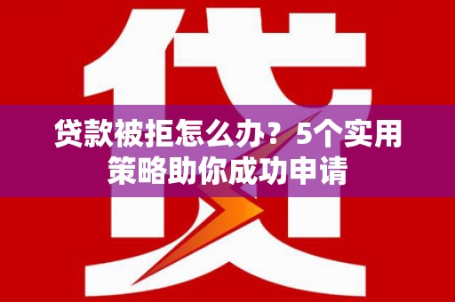 太白贷款被拒怎么办？5个实用策略助你成功申请