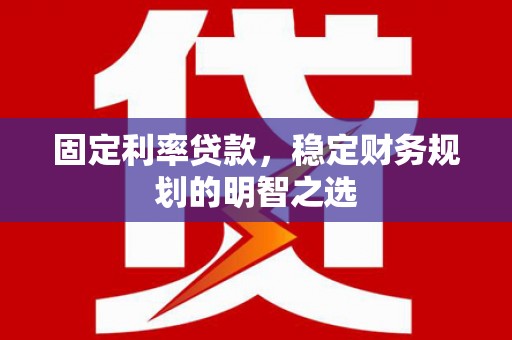 太白固定利率贷款，稳定财务规划的明智之选