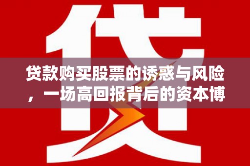 太白贷款购买股票的诱惑与风险，一场高回报背后的资本博弈