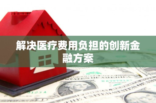 太白解决医疗费用负担的创新金融方案