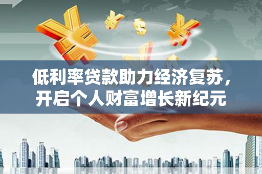 太白低利率贷款助力经济复苏，开启个人财富增长新纪元