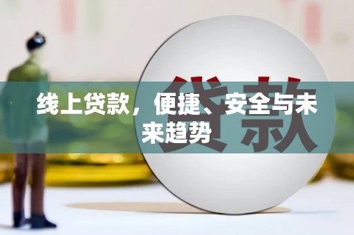太白线上贷款，便捷、安全与未来趋势