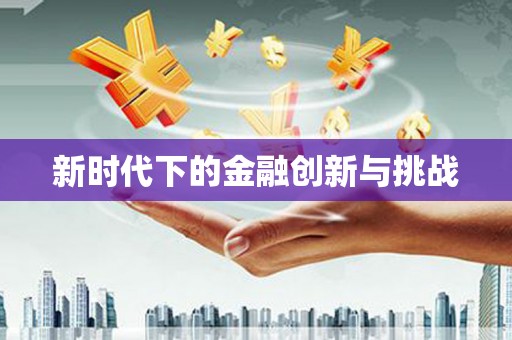 太白新时代下的金融创新与挑战 太白新时代下的金融创新与挑战