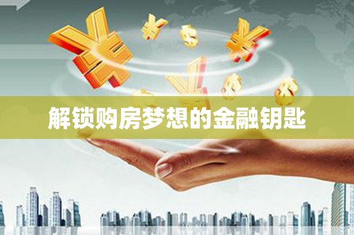 太白解锁购房梦想的金融钥匙