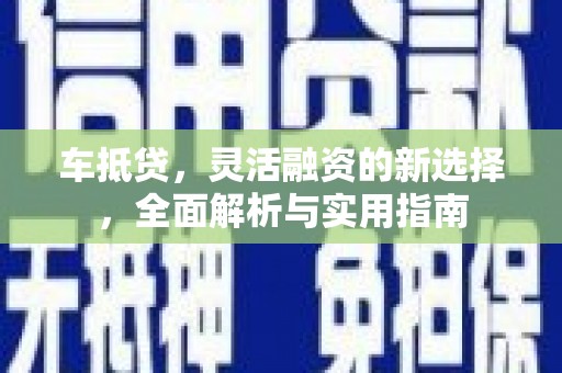 太白车抵贷，灵活融资的新选择，全面解析与实用指南