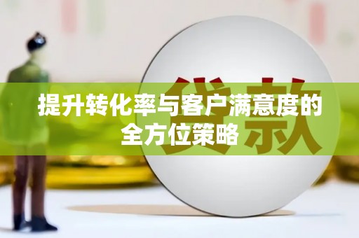太白提升转化率与客户满意度的全方位策略