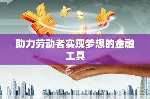 太白助力劳动者实现梦想的金融工具