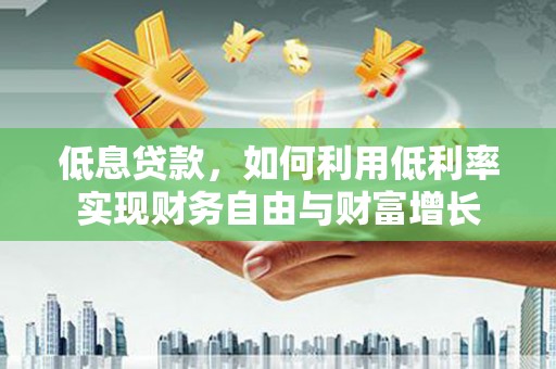 太白低息贷款，如何利用低利率实现财务自由与财富增长