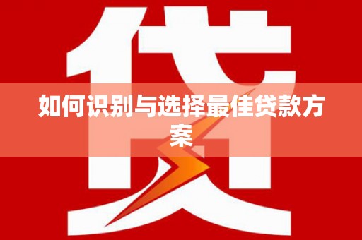 太白如何识别与选择最佳贷款方案