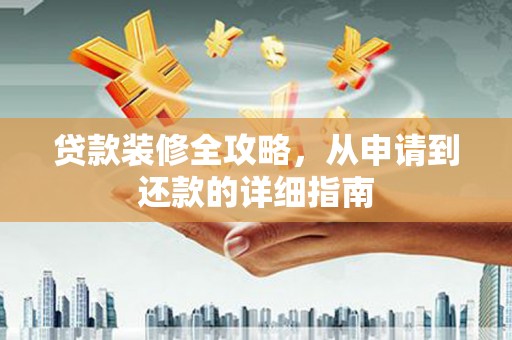太白贷款装修全攻略，从申请到还款的详细指南