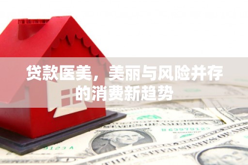太白贷款医美，美丽与风险并存的消费新趋势